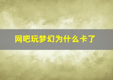 网吧玩梦幻为什么卡了