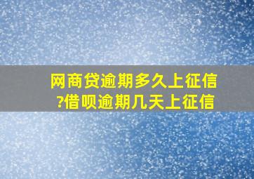 网商贷逾期多久上征信?借呗逾期几天上征信