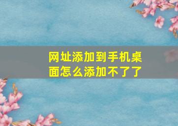 网址添加到手机桌面怎么添加不了了