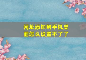 网址添加到手机桌面怎么设置不了了