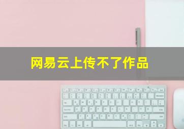 网易云上传不了作品