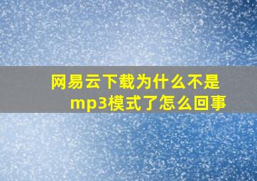 网易云下载为什么不是mp3模式了怎么回事