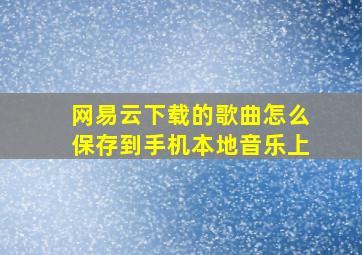 网易云下载的歌曲怎么保存到手机本地音乐上