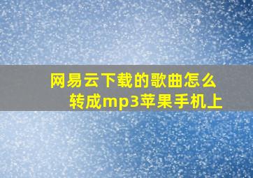 网易云下载的歌曲怎么转成mp3苹果手机上