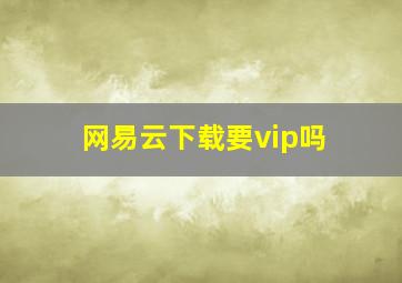 网易云下载要vip吗