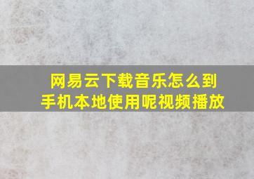 网易云下载音乐怎么到手机本地使用呢视频播放