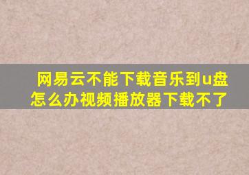 网易云不能下载音乐到u盘怎么办视频播放器下载不了