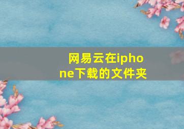 网易云在iphone下载的文件夹