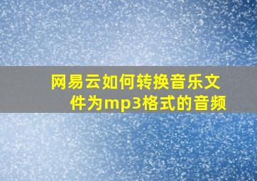 网易云如何转换音乐文件为mp3格式的音频