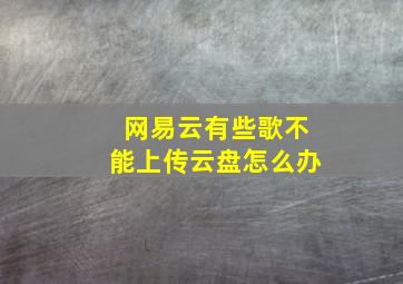 网易云有些歌不能上传云盘怎么办