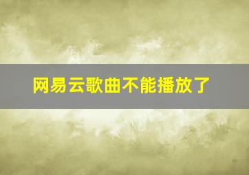 网易云歌曲不能播放了