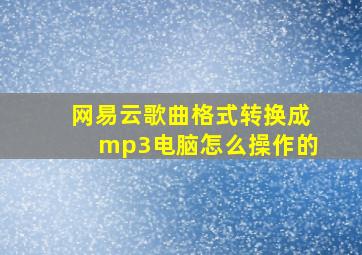 网易云歌曲格式转换成mp3电脑怎么操作的