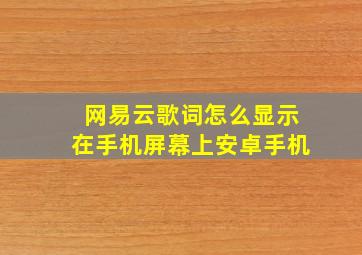 网易云歌词怎么显示在手机屏幕上安卓手机