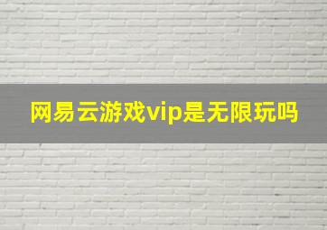 网易云游戏vip是无限玩吗