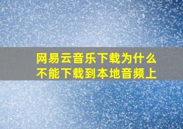 网易云音乐下载为什么不能下载到本地音频上