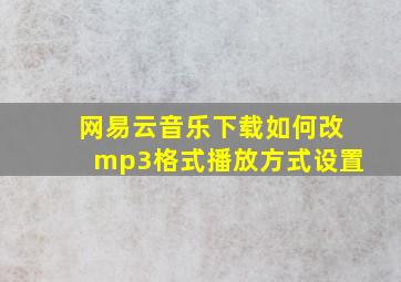 网易云音乐下载如何改mp3格式播放方式设置