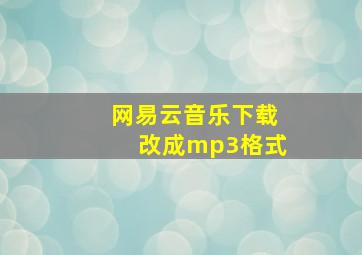 网易云音乐下载改成mp3格式