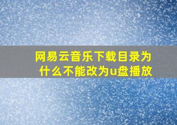 网易云音乐下载目录为什么不能改为u盘播放