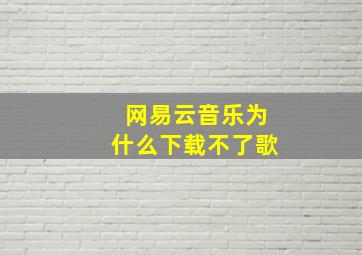 网易云音乐为什么下载不了歌