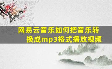 网易云音乐如何把音乐转换成mp3格式播放视频