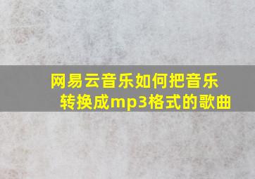 网易云音乐如何把音乐转换成mp3格式的歌曲