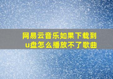 网易云音乐如果下载到u盘怎么播放不了歌曲