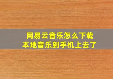 网易云音乐怎么下载本地音乐到手机上去了