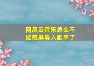 网易云音乐怎么不能截屏导入歌单了