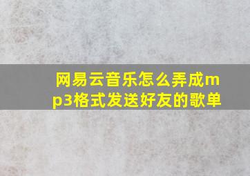 网易云音乐怎么弄成mp3格式发送好友的歌单