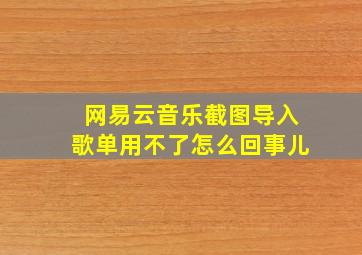 网易云音乐截图导入歌单用不了怎么回事儿