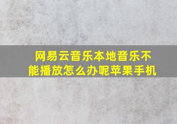 网易云音乐本地音乐不能播放怎么办呢苹果手机