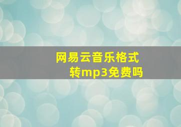 网易云音乐格式转mp3免费吗