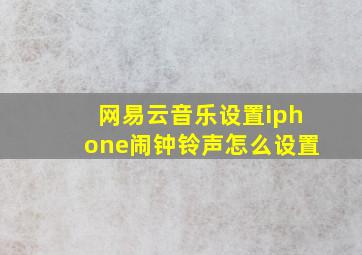 网易云音乐设置iphone闹钟铃声怎么设置