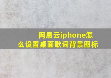 网易云iphone怎么设置桌面歌词背景图标