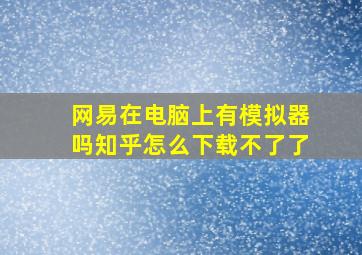 网易在电脑上有模拟器吗知乎怎么下载不了了