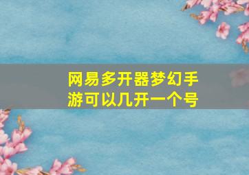 网易多开器梦幻手游可以几开一个号