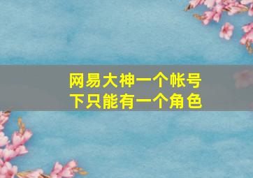 网易大神一个帐号下只能有一个角色