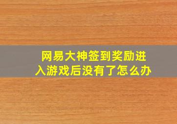 网易大神签到奖励进入游戏后没有了怎么办