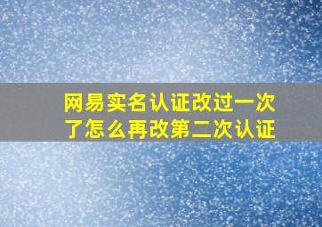 网易实名认证改过一次了怎么再改第二次认证