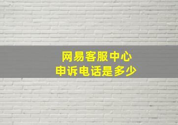 网易客服中心申诉电话是多少