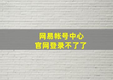 网易帐号中心官网登录不了了