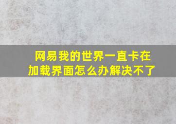 网易我的世界一直卡在加载界面怎么办解决不了