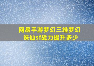 网易手游梦幻三维梦幻诛仙sf战力提升多少