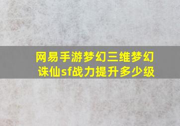 网易手游梦幻三维梦幻诛仙sf战力提升多少级