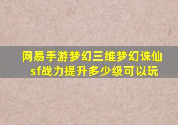 网易手游梦幻三维梦幻诛仙sf战力提升多少级可以玩