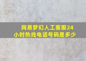 网易梦幻人工客服24小时热线电话号码是多少