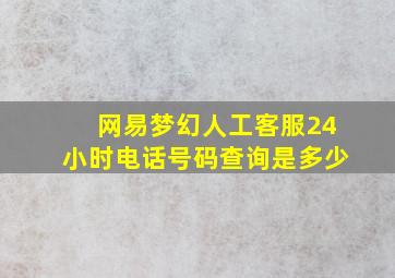 网易梦幻人工客服24小时电话号码查询是多少