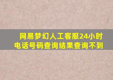 网易梦幻人工客服24小时电话号码查询结果查询不到