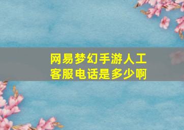 网易梦幻手游人工客服电话是多少啊