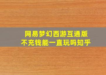 网易梦幻西游互通版不充钱能一直玩吗知乎